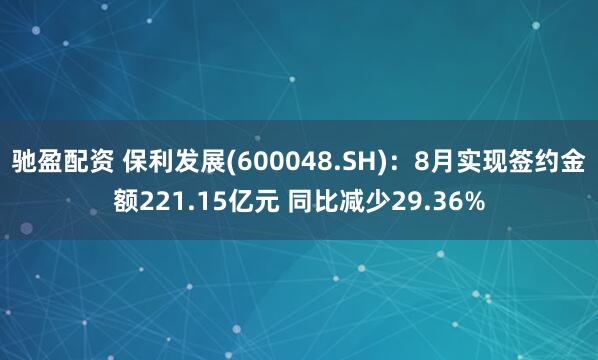 驰盈配资 保利发展(600048.SH)：8月实现签约金额221.15亿元 同比减少29.36%