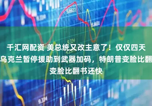 千汇网配资 美总统又改主意了！仅仅四天，从对乌克兰暂停援助到武器加码，特朗普变脸比翻书还快