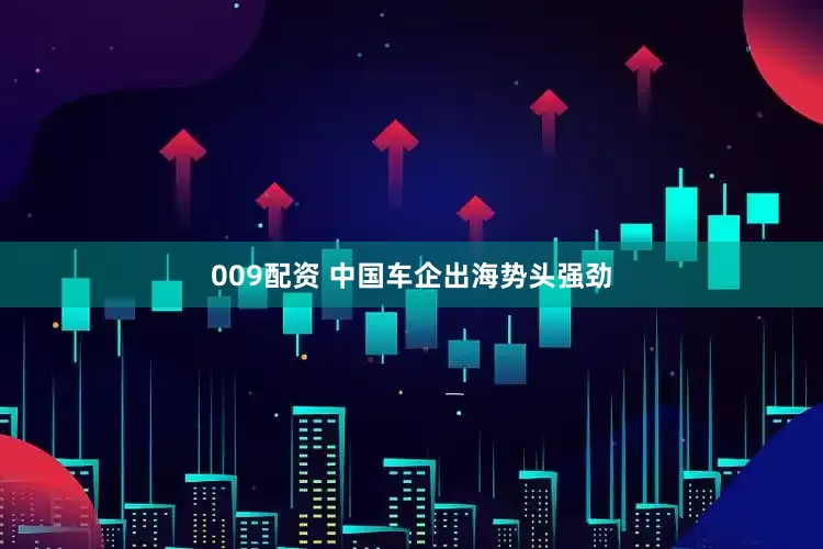 009配资 中国车企出海势头强劲