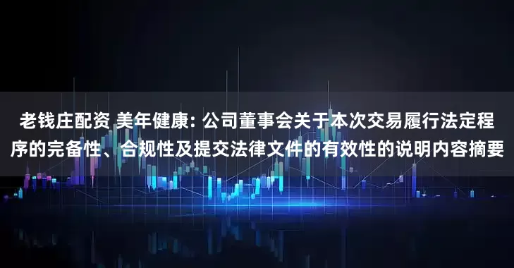 老钱庄配资 美年健康: 公司董事会关于本次交易履行法定程序的完备性、合规性及提交法律文件的有效性的说明内容摘要