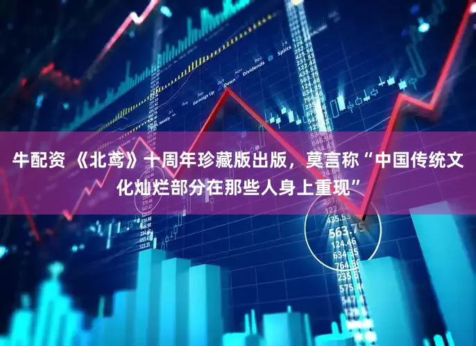 牛配资 《北鸢》十周年珍藏版出版，莫言称“中国传统文化灿烂部分在那些人身上重现”