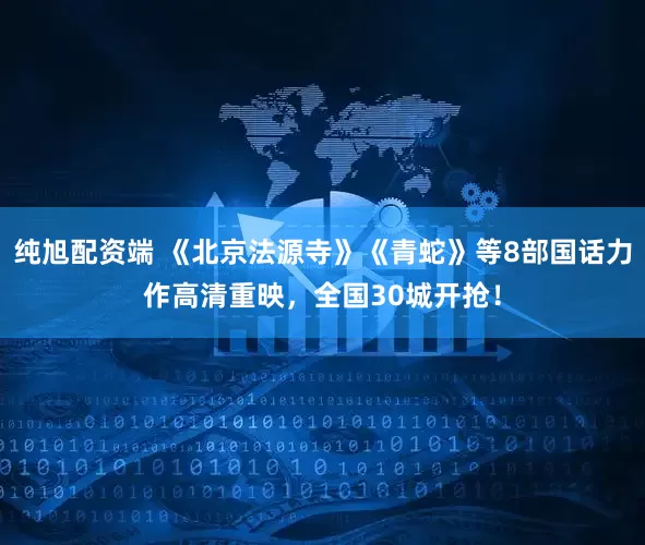 纯旭配资端 《北京法源寺》《青蛇》等8部国话力作高清重映，全国30城开抢！