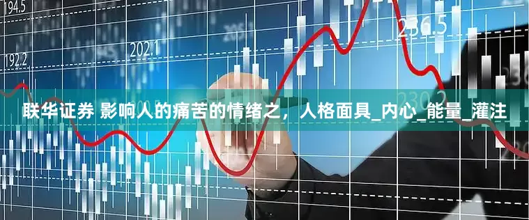 联华证券 影响人的痛苦的情绪之，人格面具_内心_能量_灌注