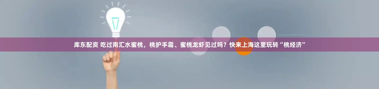 库东配资 吃过南汇水蜜桃，桃护手霜、蜜桃龙虾见过吗？快来上海这里玩转“桃经济”