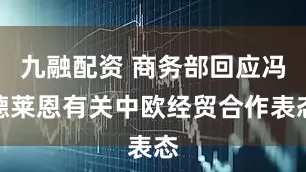 九融配资 商务部回应冯德莱恩有关中欧经贸合作表态