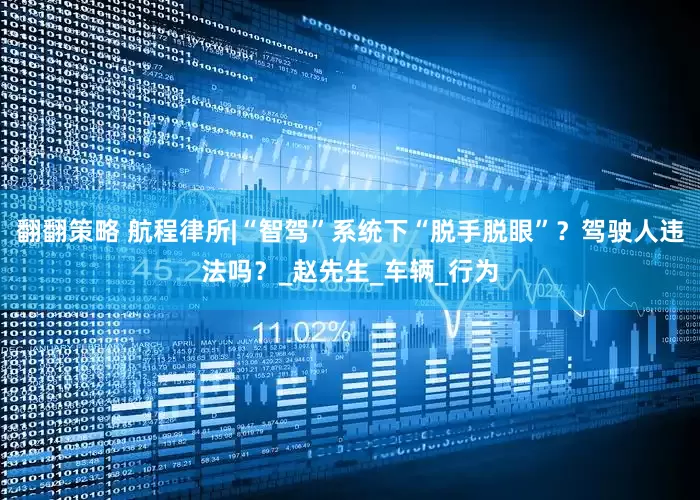 翻翻策略 航程律所|“智驾”系统下“脱手脱眼”？驾驶人违法吗？_赵先生_车辆_行为