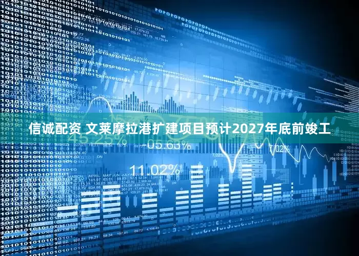 信诚配资 文莱摩拉港扩建项目预计2027年底前竣工