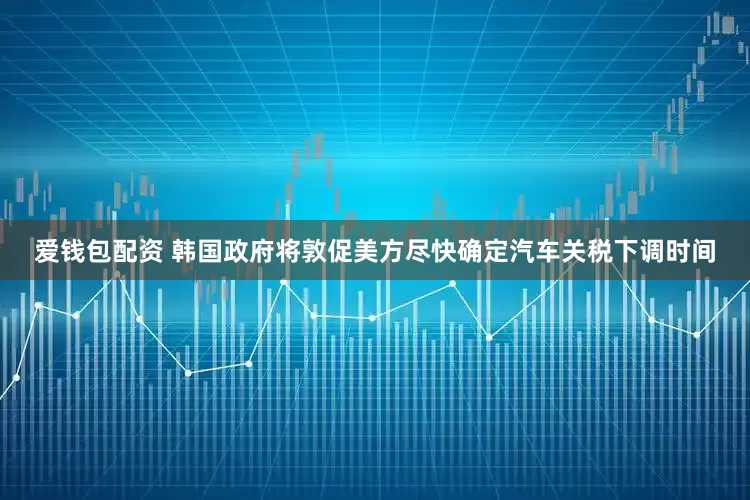 爱钱包配资 韩国政府将敦促美方尽快确定汽车关税下调时间