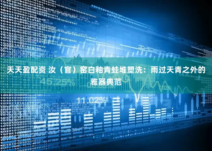 天天盈配资 汝（官）窑白釉青蛙堆塑洗：雨过天青之外的雅器典范