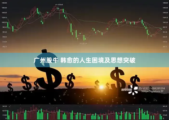 广州股牛 韩愈的人生困境及思想突破