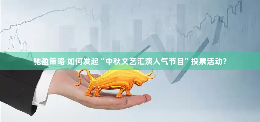 驰盈策略 如何发起“中秋文艺汇演人气节目”投票活动？