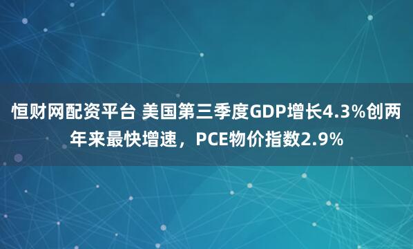恒财网配资平台 美国第三季度GDP增长4.3%创两年来最快增速，PCE物价指数2.9%