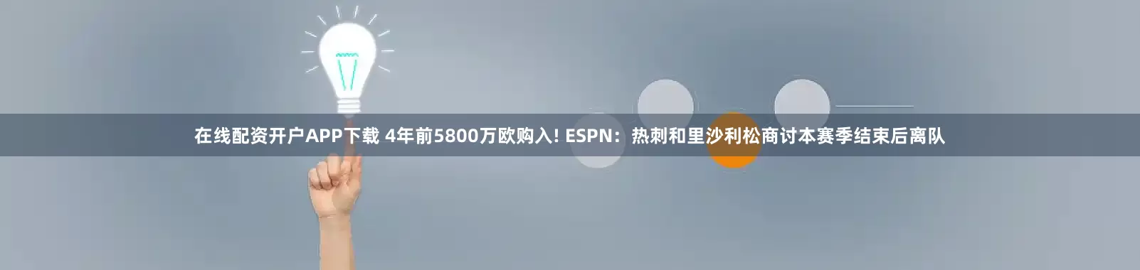 在线配资开户APP下载 4年前5800万欧购入! ESPN：热刺和里沙利松商讨本赛季结束后离队