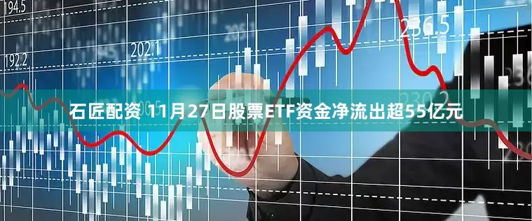 石匠配资 11月27日股票ETF资金净流出超55亿元