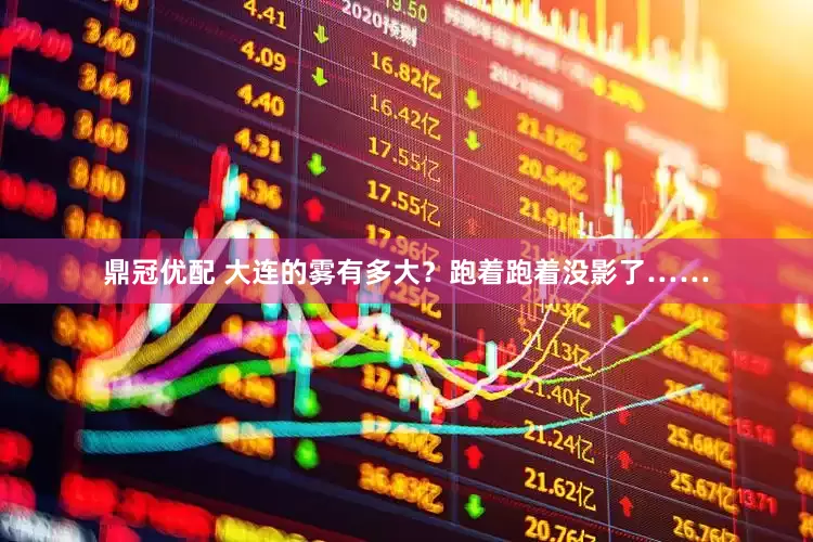 鼎冠优配 大连的雾有多大？跑着跑着没影了……